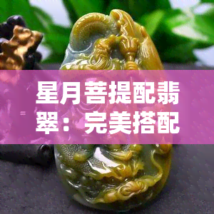 星月菩提配翡翠：完美搭配方式与图片展示