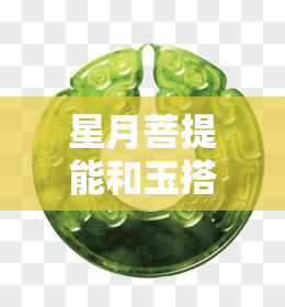 星月菩提能和玉搭配吗？女生适合配玉石吊坠吗？与和田玉、玉观音一起戴如何？