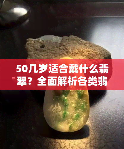 50几岁适合戴什么翡翠？全面解析各类翡翠饰品的选择建议