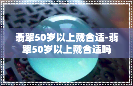 翡翠50岁以上戴合适-翡翠50岁以上戴合适吗