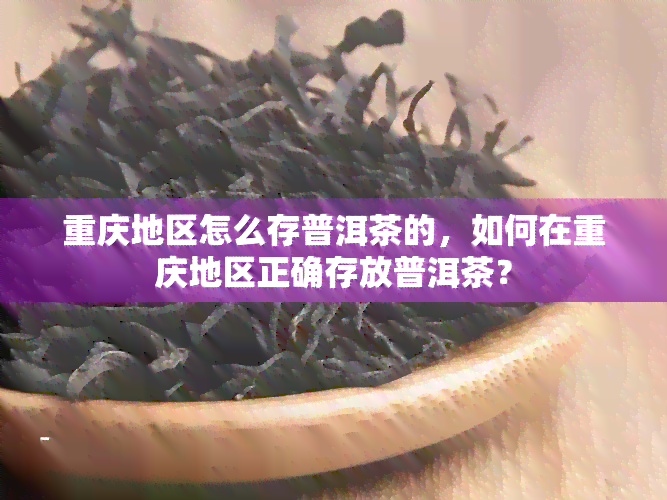 重庆地区怎么存普洱茶的，如何在重庆地区正确存放普洱茶？