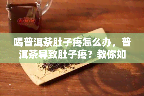 喝普洱茶肚子疼怎么办，普洱茶导致肚子疼？教你如何缓解不适