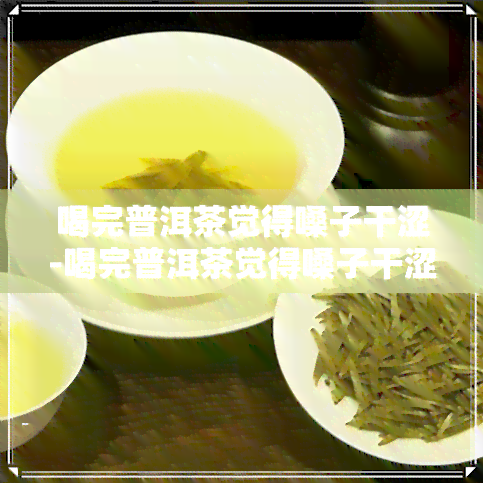 喝完普洱茶觉得嗓子干涩-喝完普洱茶觉得嗓子干涩怎么回事