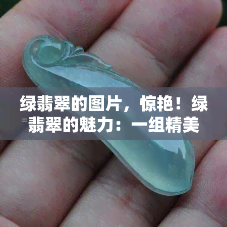 绿翡翠的图片，惊艳！绿翡翠的魅力：一组精美的图片展示