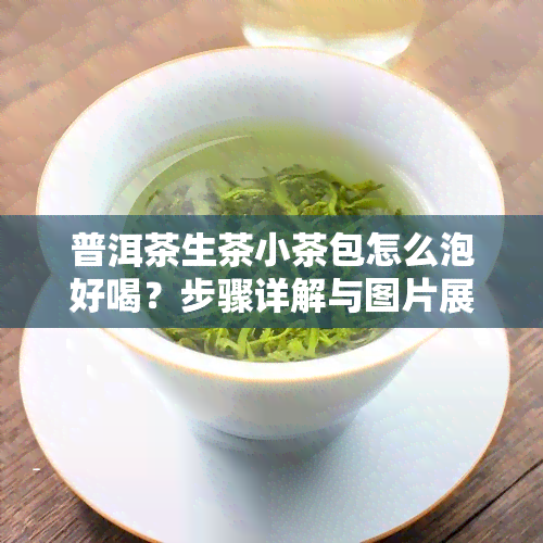 普洱茶生茶小茶包怎么泡好喝？步骤详解与图片展示