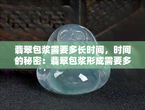 翡翠包浆需要多长时间，时间的秘密：翡翠包浆形成需要多久？