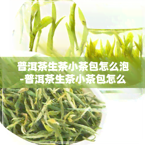 普洱茶生茶小茶包怎么泡-普洱茶生茶小茶包怎么泡好喝