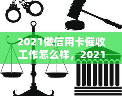 2021做信用卡工作怎么样，2021年：投身信用卡行业，前景如何？