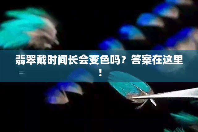 翡翠戴时间长会变色吗？答案在这里！