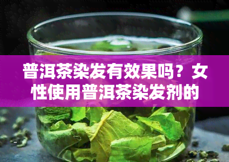 普洱茶染发有效果吗？女性使用普洱茶染发剂的体验分享