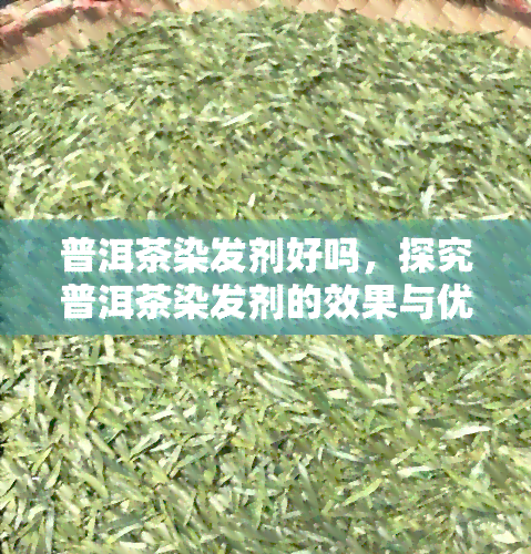 普洱茶染发剂好吗，探究普洱茶染发剂的效果与优劣