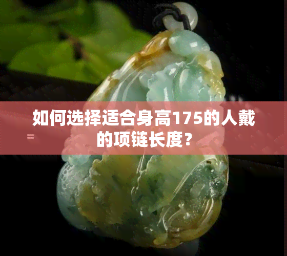 如何选择适合身高175的人戴的项链长度？