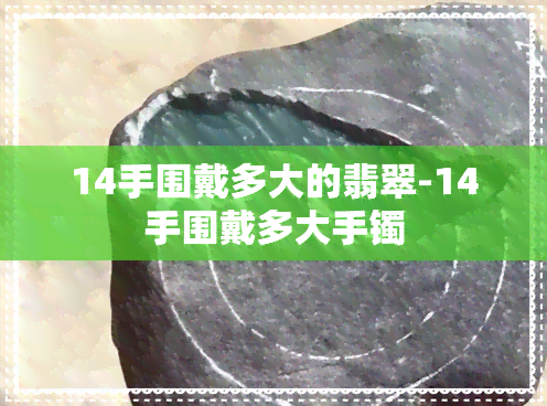 14手围戴多大的翡翠-14手围戴多大手镯