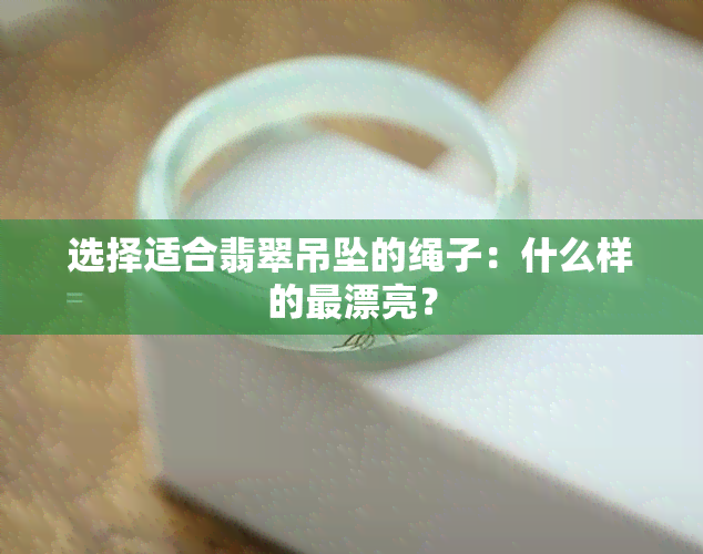 选择适合翡翠吊坠的绳子：什么样的最漂亮？