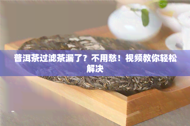 普洱茶过滤茶漏了？不用愁！视频教你轻松解决