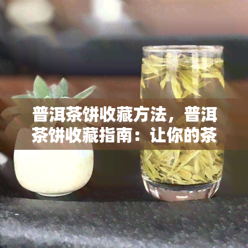 普洱茶饼收藏方法，普洱茶饼收藏指南：让你的茶叶保持状态