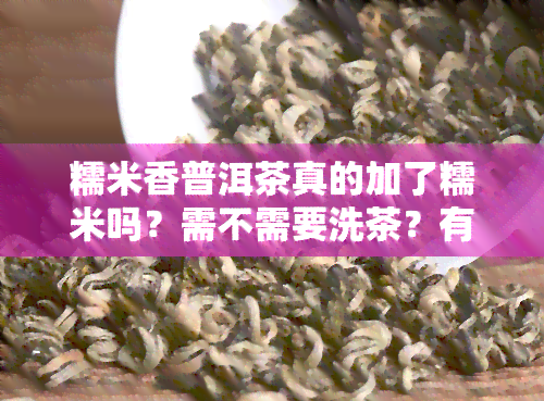 糯米香普洱茶真的加了糯米吗？需不需要洗茶？有无添加香精？