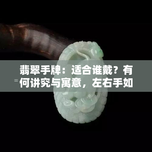 翡翠手牌：适合谁戴？有何讲究与寓意，左右手如何选择？