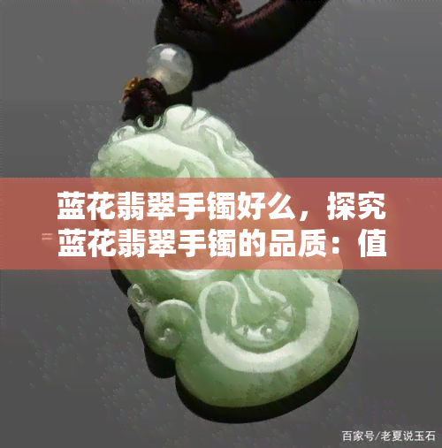 蓝花翡翠手镯好么，探究蓝花翡翠手镯的品质：值得购买吗？