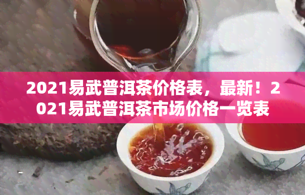 2021易武普洱茶价格表，最新！2021易武普洱茶市场价格一览表