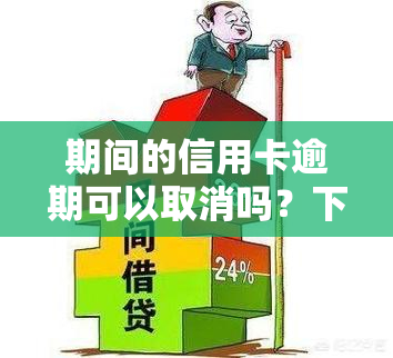 期间的信用卡逾期可以取消吗？下的还款困惑与解决方案