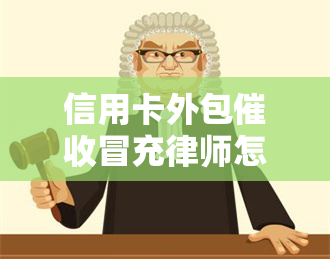 信用卡外包冒充律师怎么处理，如何应对信用卡外包冒充律师的情况？