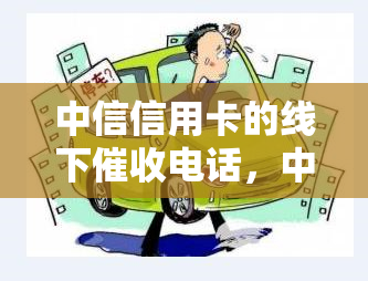 中信信用卡的线下电话，中信信用卡：加强线下力度，确保客户还款及时