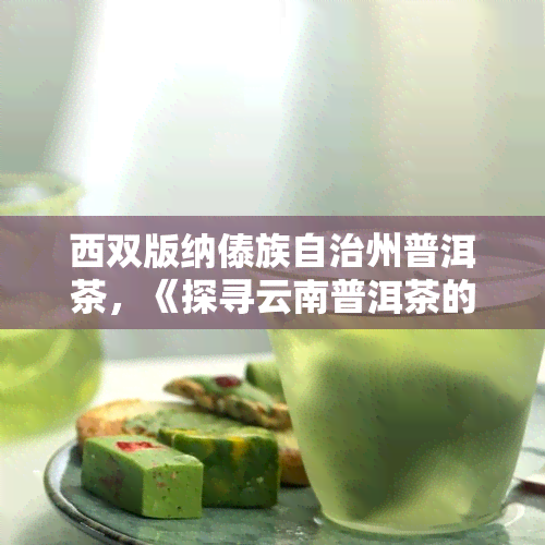 西双版纳傣族自治州普洱茶，《探寻云南普洱茶的源头：西双版纳傣族自治州》