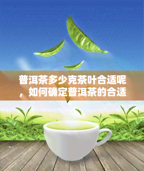 普洱茶多少克茶叶合适呢，如何确定普洱茶的合适用量？