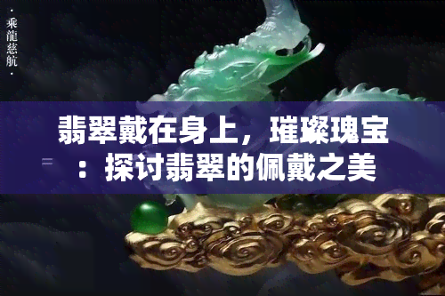 翡翠戴在身上，璀璨瑰宝：探讨翡翠的佩戴之美