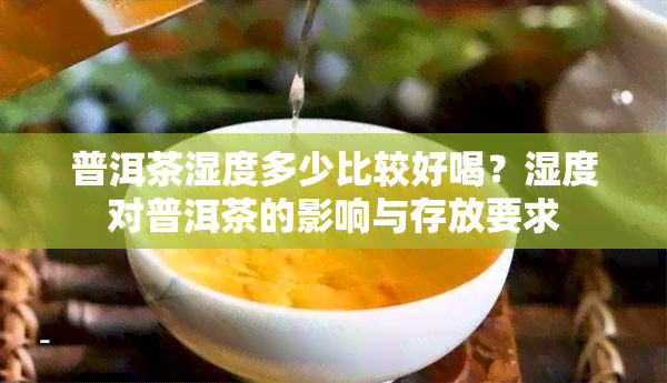 普洱茶湿度多少比较好喝？湿度对普洱茶的影响与存放要求