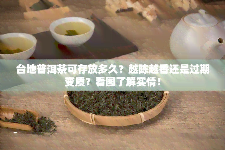 台地普洱茶可存放多久？越陈越香还是过期变质？看图了解实情！