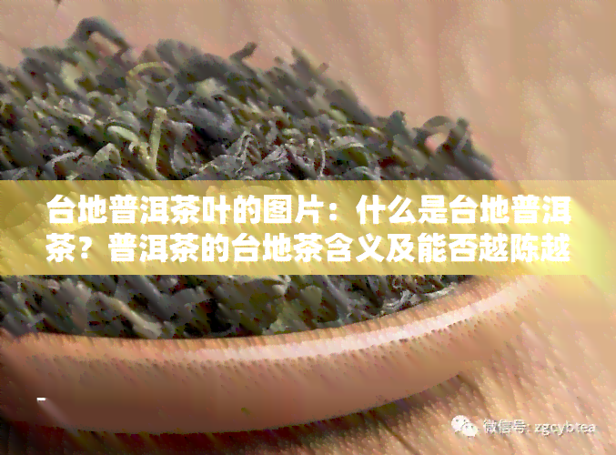 台地普洱茶叶的图片：什么是台地普洱茶？普洱茶的台地茶含义及能否越陈越香？