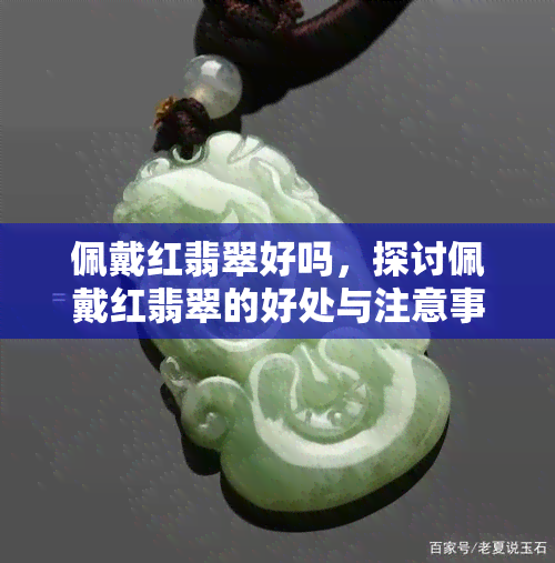 佩戴红翡翠好吗，探讨佩戴红翡翠的好处与注意事项