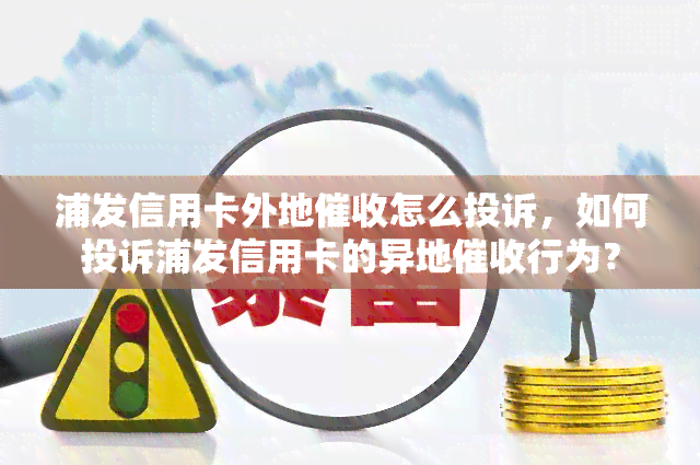 浦发信用卡外地怎么投诉，如何投诉浦发信用卡的异地行为？