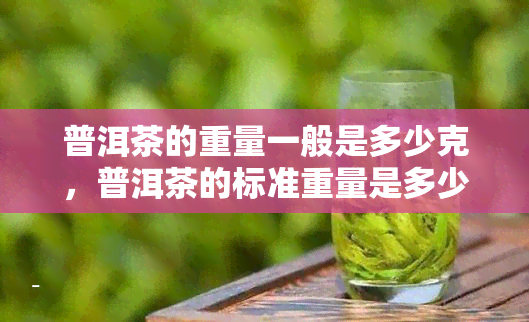 普洱茶的重量一般是多少克，普洱茶的标准重量是多少克？