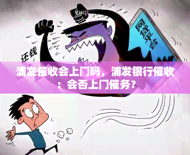 浦发会上门吗，浦发银行：会否上门催务？