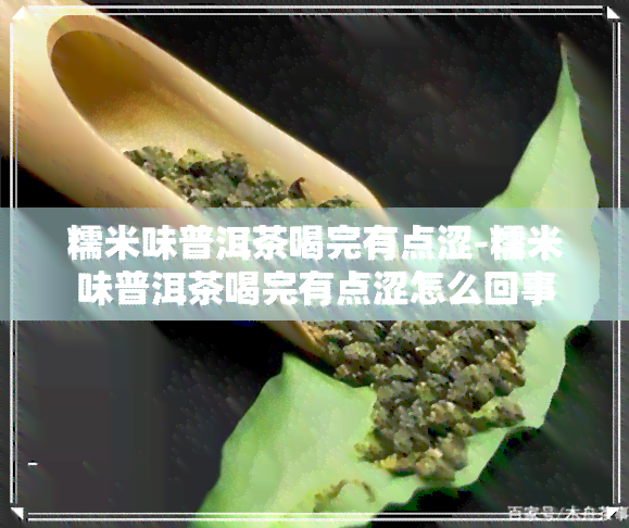 糯米味普洱茶喝完有点涩-糯米味普洱茶喝完有点涩怎么回事