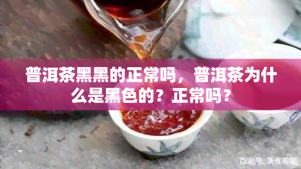 普洱茶黑黑的正常吗，普洱茶为什么是黑色的？正常吗？