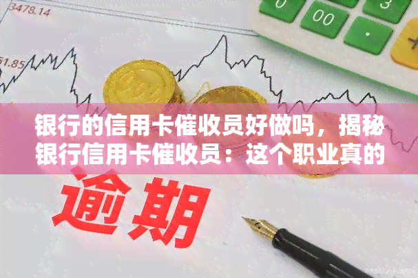 银行的信用卡员好做吗，揭秘银行信用卡员：这个职业真的好做吗？