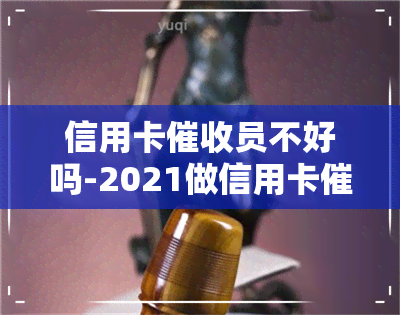 信用卡员不好吗-2021做信用卡工作怎么样