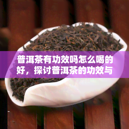 普洱茶有功效吗怎么喝的好，探讨普洱茶的功效与正确饮用方法