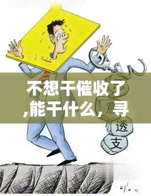 不想干了,能干什么，寻求转行：厌倦工作，求建议新职业方向