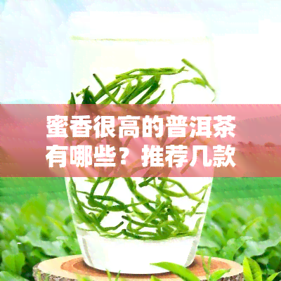 蜜香很高的普洱茶有哪些？推荐几款口感绝佳的好茶