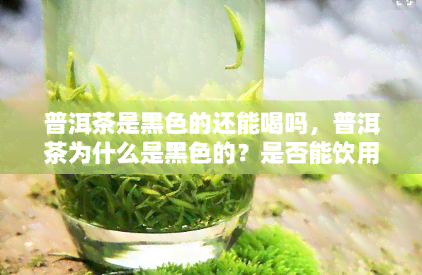 普洱茶是黑色的还能喝吗，普洱茶为什么是黑色的？是否能饮用？