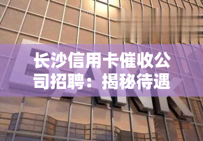 长沙信用卡公司招聘：揭秘待遇好的公司与排名前十的黑幕