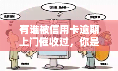 有谁被信用卡逾期上门过，你是否曾被信用卡逾期上门困扰？