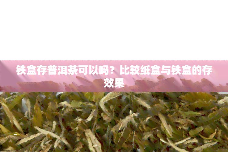 铁盒存普洱茶可以吗？比较纸盒与铁盒的存效果