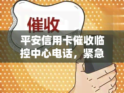 平安信用卡临控中心电话，紧急通知：平安信用卡临控中心电话公布，务必知晓！