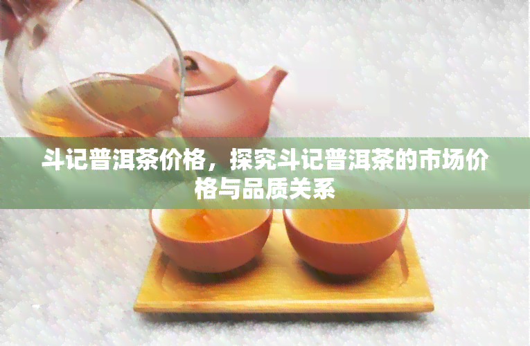 斗记普洱茶价格，探究斗记普洱茶的市场价格与品质关系